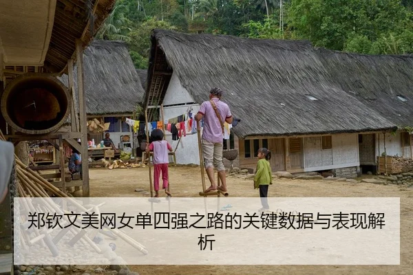 郑钦文美网女单四强之路的关键数据与表现解析